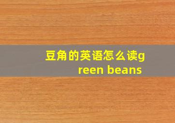 豆角的英语怎么读green beans